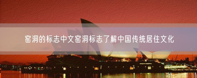 窑洞的标志中文窑洞标志了解中国传统居住文化