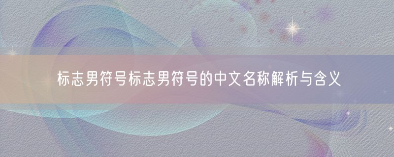 标志男符号标志男符号的中文名称解析与含义
